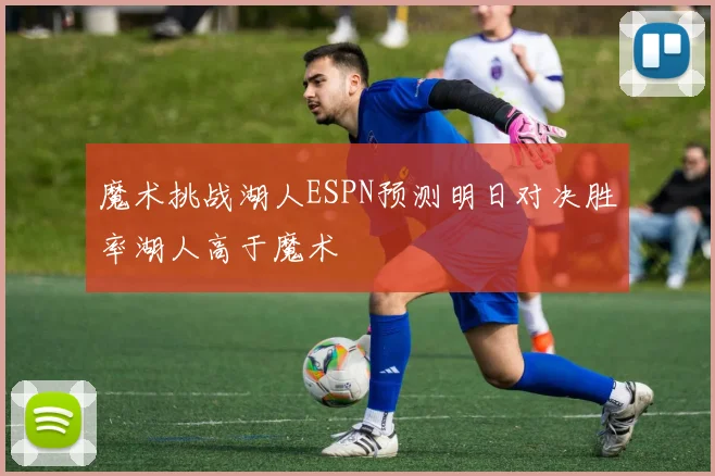 魔术挑战湖人ESPN预测明日对决胜率湖人高于魔术