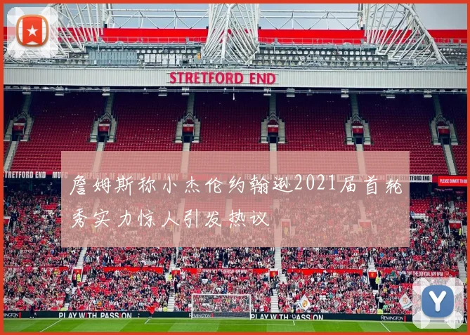 詹姆斯称小杰伦约翰逊2021届首轮秀实力惊人引发热议