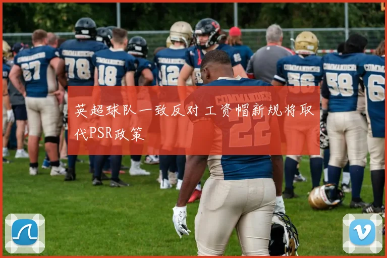 英超球队一致反对工资帽新规将取代PSR政策