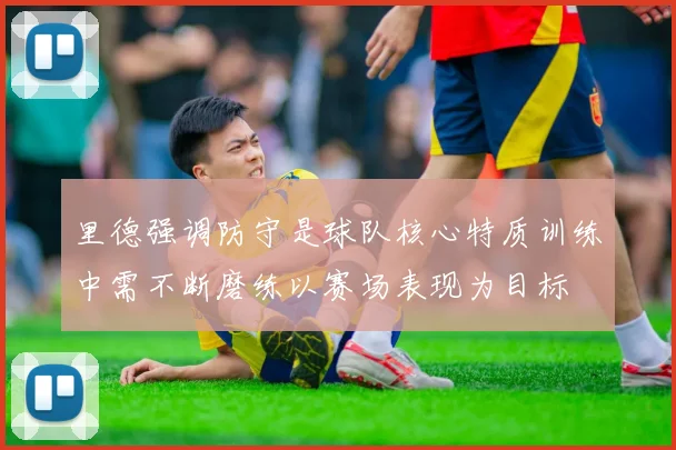里德强调防守是球队核心特质训练中需不断磨练以赛场表现为目标