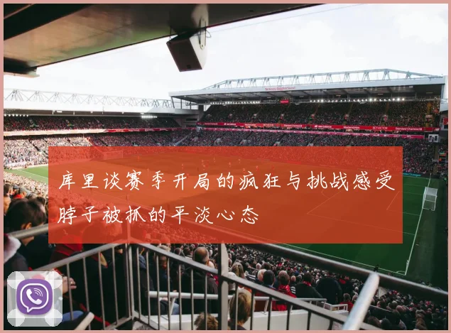 库里谈赛季开局的疯狂与挑战感受脖子被抓的平淡心态