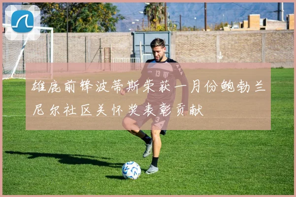 雄鹿前锋波蒂斯荣获一月份鲍勃兰尼尔社区关怀奖表彰贡献