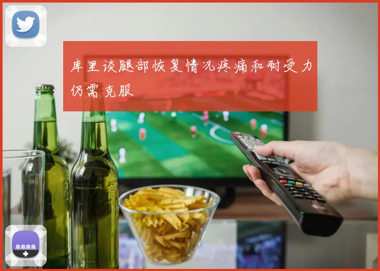 库里谈腿部恢复情况疼痛和耐受力仍需克服