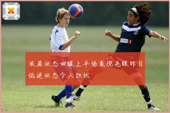 浓眉状态回暖上半场表现亮眼昨日低迷状态令人担忧