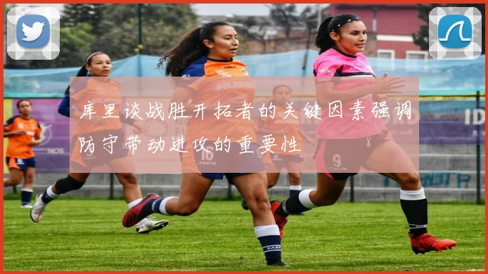 库里谈战胜开拓者的关键因素强调防守带动进攻的重要性