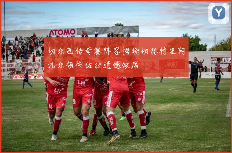 切尔西传奇赛阵容揭晓切赫特里阿扎尔领衔佐拉遗憾缺席