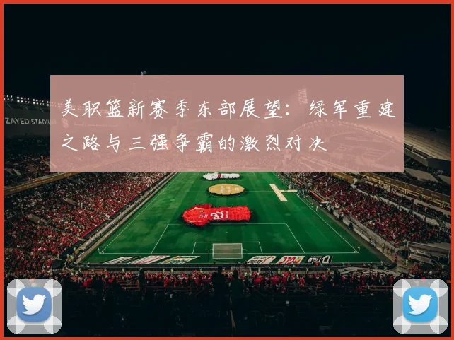 美职篮新赛季东部展望：绿军重建之路与三强争霸的激烈对决