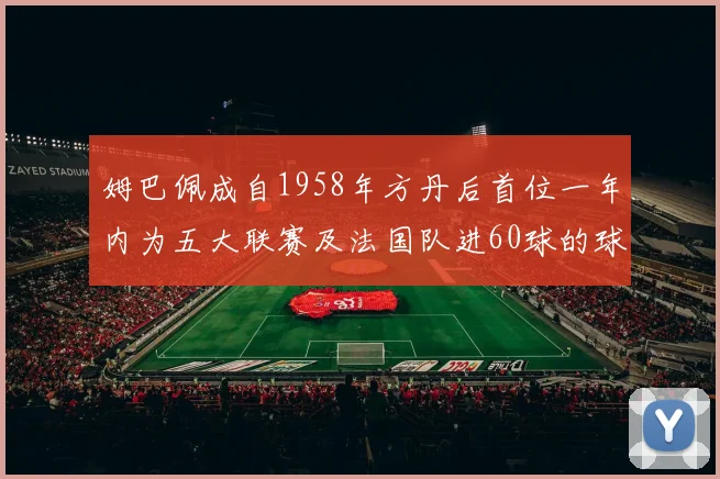 姆巴佩成自1958年方丹后首位一年内为五大联赛及法国队进60球的球员
